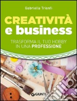 Creatività e business. Trasforma il tuo hobby in una professione