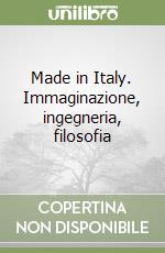 Made in Italy. Immaginazione, ingegneria, filosofia libro