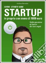 Come creare una startup in proprio con meno di 1000 euro. Dalla passione al lavoro dei tuoi sogni libro usato