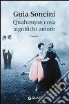 Qualunque cosa significhi amore libro di Soncini Guia