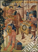 Il Medioevo in viaggio. Catalogo della mostra (Firenze, 20 marzo-21 giugno 2015). Ediz. illustrata