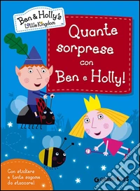 Quante sorprese con Ben e Holly! Ben & Holly's Little Kingdom. Con adesivi libro