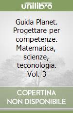 Guida Planet. Progettare per competenze. Matematica, scienze, teconologia. Vol. 3 libro
