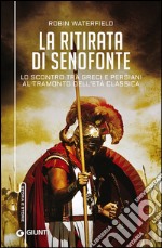 La ritirata di Senofonte. Lo scontro tra greci e persiani al tramonto dell'età classica libro