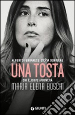 Una tosta. Chi è, dove arriverà Maria Elena Boschi libro