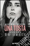 Una tosta. Chi è, dove arriverà Maria Elena Boschi libro