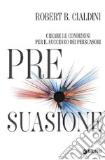 Pre-suasione. Creare le condizioni per il successo dei persuasori libro