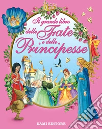 Il grande libro delle fate e delle principesse. Ediz. illustrata libro