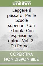 Leggere il passato. Per le Scuole superiori. Con e-book. Con espansione online. Vol. 2: Da Roma imperiale all'anno Mille libro