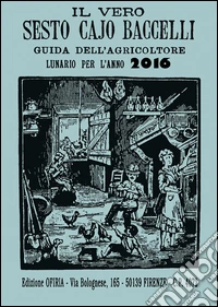 Il vero Sesto Cajo Baccelli. Guida dell'agricoltore. Lunario per l'anno 2016 libro