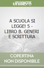 A SCUOLA SI LEGGE! 5 - LIBRO B. GENERI E SCRITTURA libro