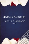 La vita a rovescio libro di Baldelli Simona