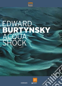 Edward Burtynsky. Acqua shock. Catalogo della mostra (Milano, 3 settembre-1 novembre 2015). Ediz. illustrata libro