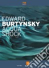 Edward Burtynsky. Acqua shock. Catalogo della mostra (Milano, 3 settembre-1 novembre 2015). Ediz. illustrata libro