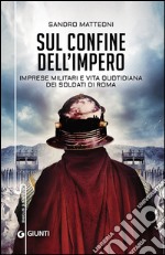 Sul confine dell'Impero. Imprese militari e vita quotidiana dei soldati di Roma libro