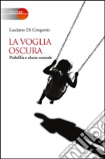 La voglia oscura. Pedofilia e abuso sessuale libro