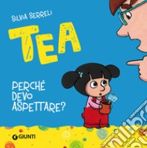 Perché devo aspettare? Tea. Ediz. illustrata, Silvia Serreli