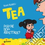 Perché devo aspettare? Tea. Ediz. illustrata libro