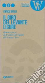 Il giro del Levante ligure. Quattro giorni dalle alture del Tigullio alle Cinque Terre libro