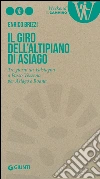 Il giro dell'Altipiano di Asiago. Tre giorni da Valstagna a Passo Vezzena per Asiago e Roana libro