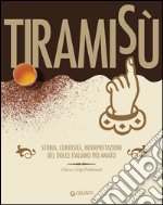 Tiramisù. Storia, curiosità, interpretazioni del dolce italiano più amato libro