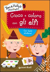 Gioca e colora con gli elfi. Ben & Holly's Little Kingdom. Con adesivi. Ediz. illustrata libro