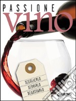 Passione vino. Sceglierlo, servirlo e degustarlo libro