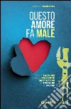 Questo amore fa male. Come salvarsi dalle relazioni distruttive e tornare a vivere libro