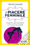 Il piacere femminile. Scoprire, sperimentare e vivere la sessualità libro