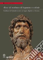 «Fece di scoltura di legname e colorì». Scultura del Quattrocento in legno dipinto a Firenze. Catalogo della mostra (Firenze, 21 marzo-28 agosto 2016). Ediz. illustrata libro