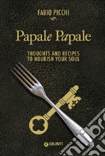 Papale papale. Thoughts and recipes to nourish your soul libro