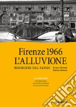 Firenze 1966: l'alluvione. Risorgere dal fango. 50 anni dopo: testimonianze, documenti, memorie di una città offesa. Ediz. illustrata