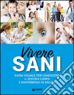 Vivere sani. Guida visuale per conoscere il nostro corpo e mantenerlo in salute libro