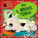 Fai il bravo, Tobia! La giornata segreta degli animali. Ediz. illustrata libro