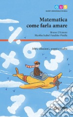 Matematica, come farla amare. Miti, illusioni, sogni e realtà libro