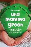 Una mamma green. Crescere un figlio senza inquinare come una petroliera libro