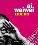 Ai Weiwei. Libero. Ediz. a colori libro