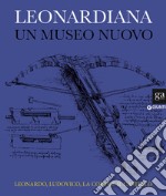 Leonardiana. Un museo nuovo Leonardo, Ludovico, la corte e il castello. Ediz. a colori libro