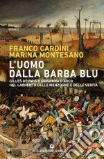 L'uomo dalla barba blu. Gilles de Rais e Giovanna d'Arco nel labirinto delle menzogne e delle verità libro