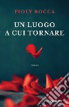 Un luogo a cui tornare libro di Bocca Fioly