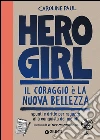 Hero girl. Il coraggio è la nuova bellezza. Spunti e dritte per ragazze alla conquista del mondo libro