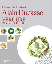 Il grande libro di cucina di Alain Ducasse. Verdure, pasta e cereali libro