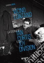 Così vicino, così lontano. La storia di Ian Curtis e dei Joy Division