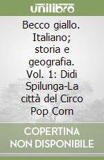 Becco giallo. Italiano; storia e geografia. Vol. 1: Didi Spilunga-La città del Circo Pop Corn