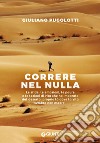 Correre nel nulla. Le sfide, le emozioni, le paure e le lezioni di vita che ho imparato dal deserto, proprio là dove la vita sembra non esserci libro di Pugolotti Giuliano