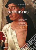 Outsiders. Storie di artisti geniali che non troverete nei manuali di storia dell'arte. Ediz. a colori libro