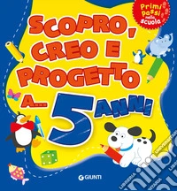 Scopro, creo, progetto a... 5 anni. Ediz. a colori libro