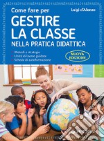 Come fare per gestire la classe nella pratica didattica. Metodi e strategie, unità di lavoro guidate e schede di autoformazione. Nuova ediz. libro