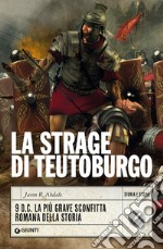 La strage di Teutoburgo. 9 d.C. La più grave sconfitta romana della storia libro