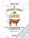 Il grande libro della carne. Tutte le razze, le provenienze, i tagli e le tecniche di cottura libro